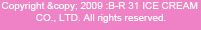 Copyright &copy; 2009 :B-R 31 ICE CREAM CO., LTD. All rights reserved.
